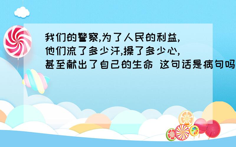 我们的警察,为了人民的利益,他们流了多少汗,操了多少心,甚至献出了自己的生命 这句话是病句吗