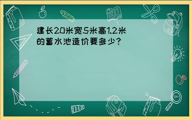 建长20米宽5米高1.2米 的蓄水池造价要多少?