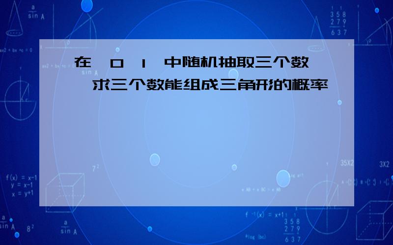 在【0,1】中随机抽取三个数,求三个数能组成三角形的概率