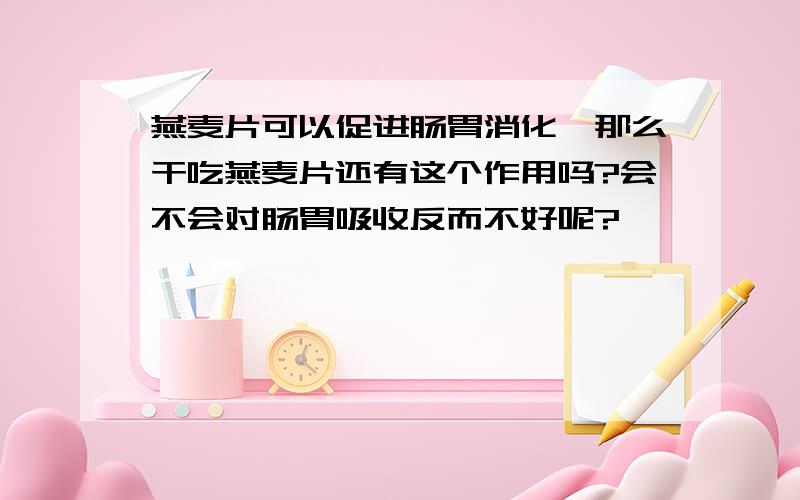 燕麦片可以促进肠胃消化,那么干吃燕麦片还有这个作用吗?会不会对肠胃吸收反而不好呢?