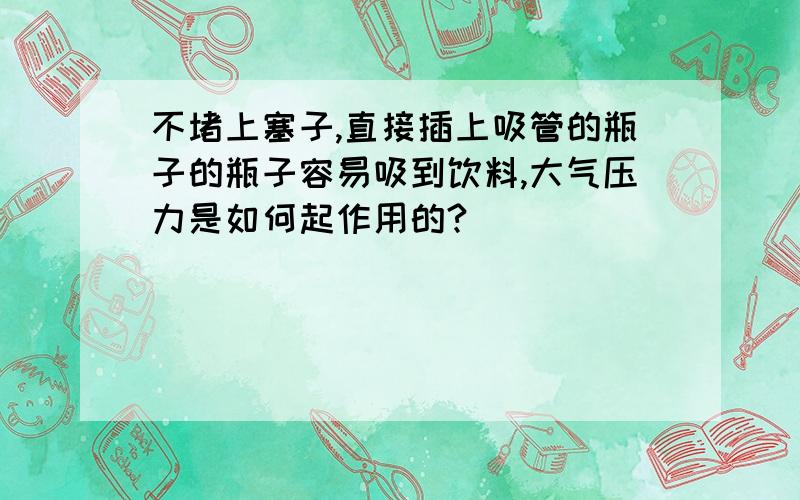 不堵上塞子,直接插上吸管的瓶子的瓶子容易吸到饮料,大气压力是如何起作用的?