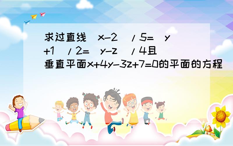 求过直线(x-2)/5=(y+1)/2=(y-z)/4且垂直平面x+4y-3z+7=0的平面的方程