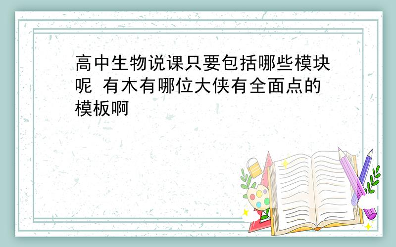 高中生物说课只要包括哪些模块呢 有木有哪位大侠有全面点的模板啊