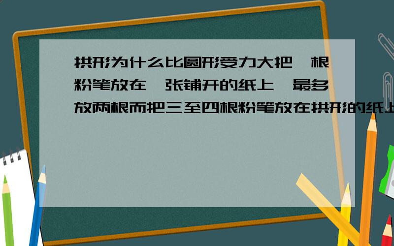 拱形为什么比圆形受力大把一根粉笔放在一张铺开的纸上,最多放两根而把三至四根粉笔放在拱形的纸上都没问题为什么?