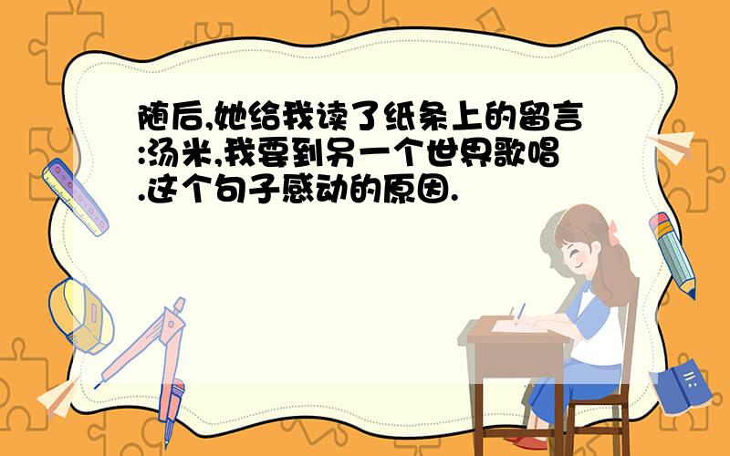 随后,她给我读了纸条上的留言:汤米,我要到另一个世界歌唱.这个句子感动的原因.