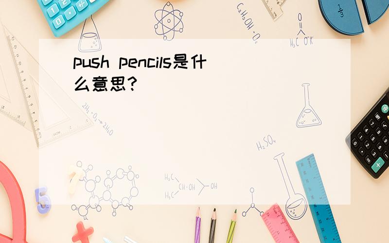 push pencils是什么意思?