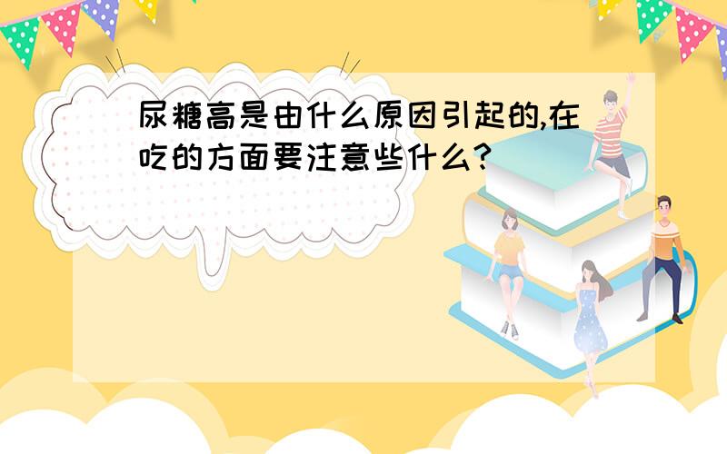 尿糖高是由什么原因引起的,在吃的方面要注意些什么?