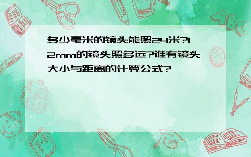 多少毫米的镜头能照24米?12mm的镜头照多远?谁有镜头大小与距离的计算公式?