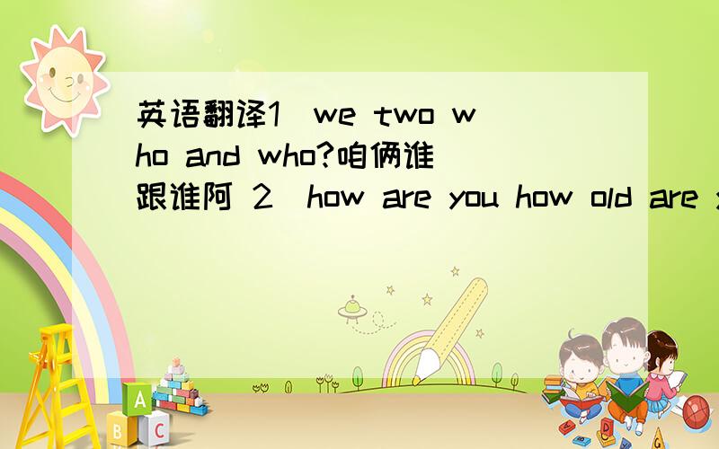 英语翻译1．we two who and who?咱俩谁跟谁阿 2．how are you how old are you?怎么是你,怎么老是你?3．you don't bird me,I don't bird you 你不鸟我,我也不鸟你 4．you have seed I will give you some color to see see,brothers to