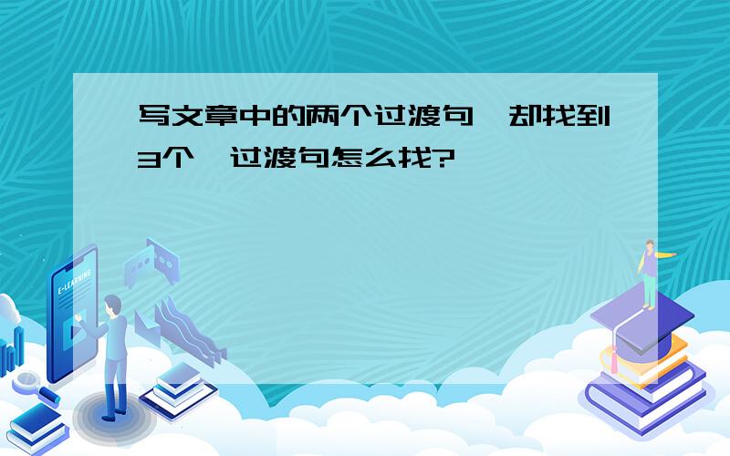 写文章中的两个过渡句,却找到3个,过渡句怎么找?