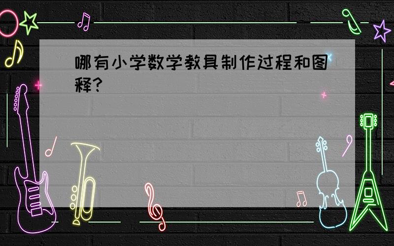 哪有小学数学教具制作过程和图释?