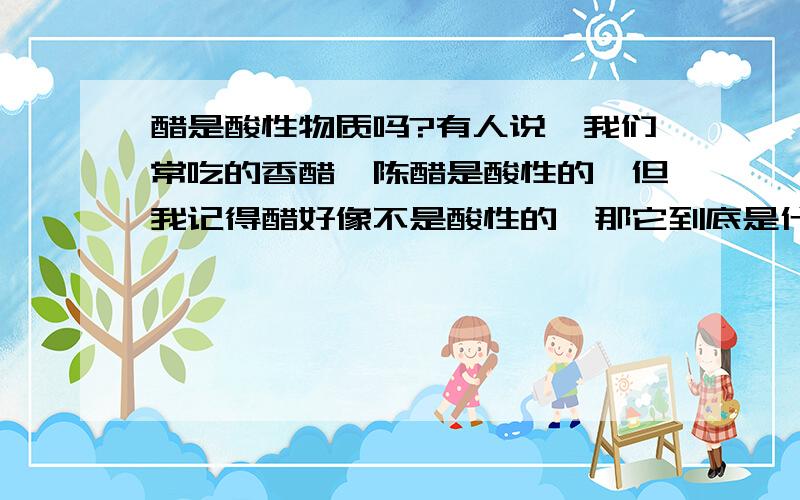 醋是酸性物质吗?有人说,我们常吃的香醋、陈醋是酸性的,但我记得醋好像不是酸性的,那它到底是什么性质的呢?请大家注意我说的是：食用醋是碱性食物还是酸性食物