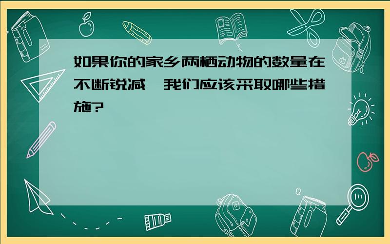 如果你的家乡两栖动物的数量在不断锐减,我们应该采取哪些措施?