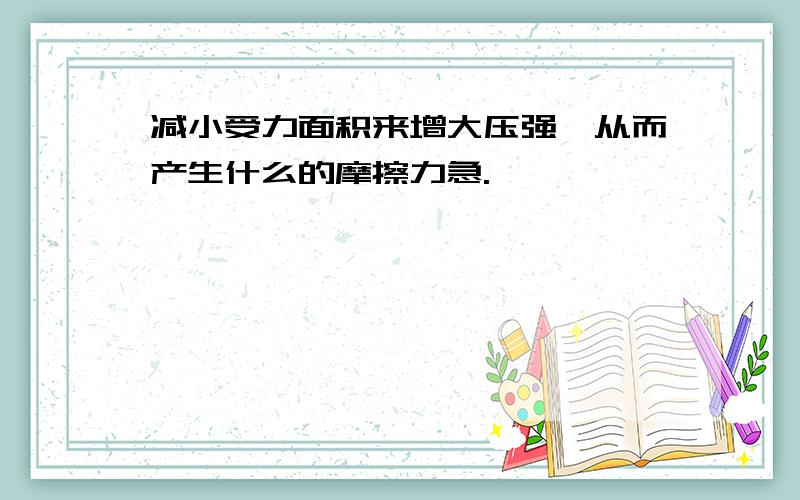 减小受力面积来增大压强,从而产生什么的摩擦力急.