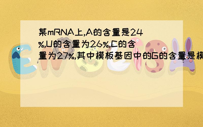 某mRNA上,A的含量是24%,U的含量为26%,C的含量为27%,其中模板基因中的G的含量是模板基因是什么意思?