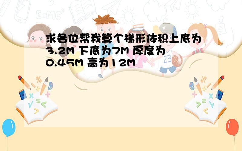 求各位帮我算个梯形体积上底为3.2M 下底为7M 厚度为0.45M 高为12M