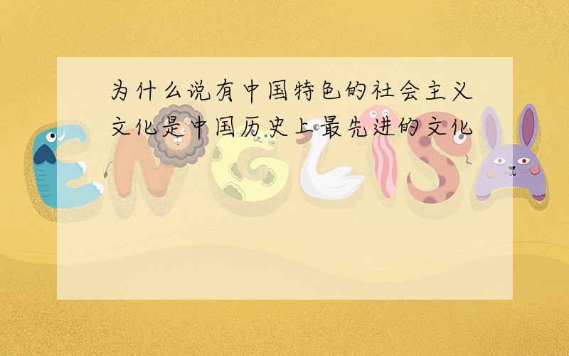 为什么说有中国特色的社会主义文化是中国历史上最先进的文化