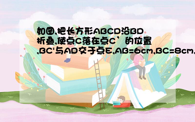 如图,把长方形ABCD沿BD折叠,使点C落在点C’的位置,BC'与AD交于点E,AB=6cm,BC=8cm,求重叠部分的面积.若折痕过点B与线段AD有交点,但不是点D,重叠部分面积会小于18cm²吗?请说明理由