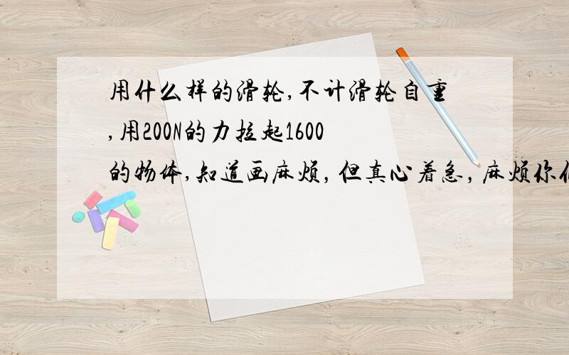 用什么样的滑轮,不计滑轮自重,用200N的力拉起1600的物体,知道画麻烦，但真心着急，麻烦你们了