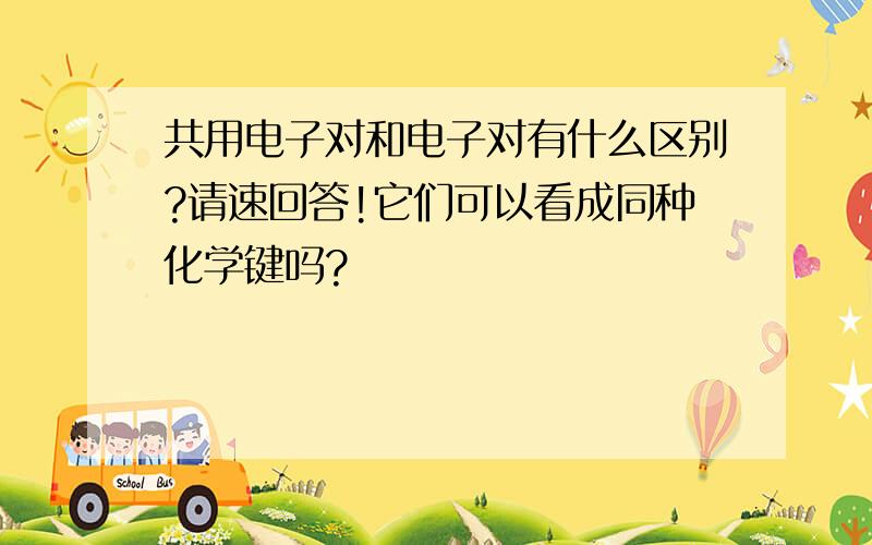 共用电子对和电子对有什么区别?请速回答!它们可以看成同种化学键吗?