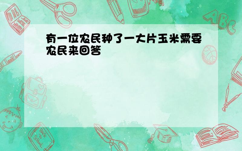 有一位农民种了一大片玉米需要农民来回答