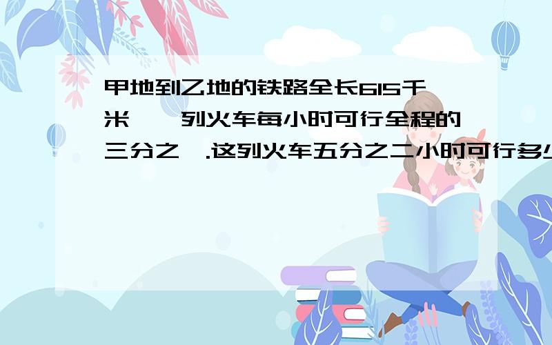 甲地到乙地的铁路全长615千米,一列火车每小时可行全程的三分之一.这列火车五分之二小时可行多少千米?