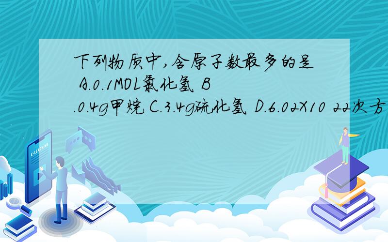 下列物质中,含原子数最多的是 A.0.1MOL氯化氢 B.0.4g甲烷 C.3.4g硫化氢 D.6.02X10 22次方个氢分子