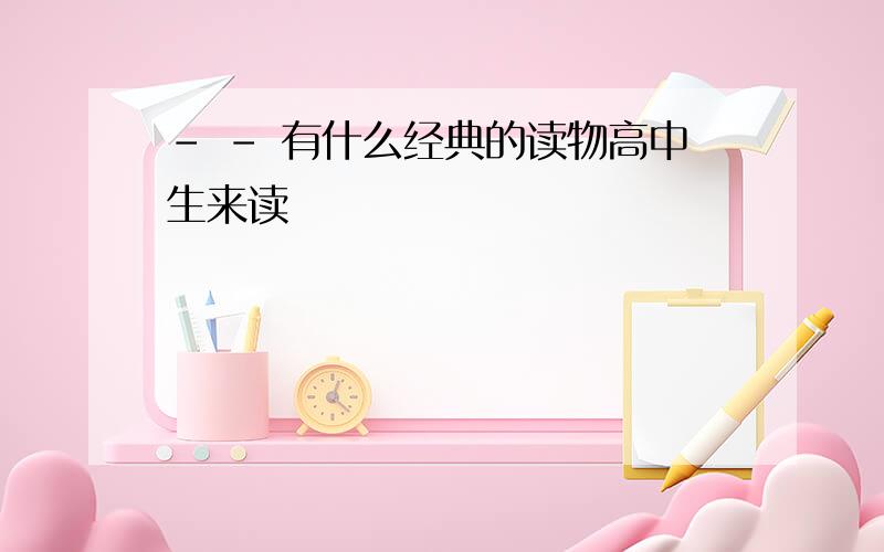 - - 有什么经典的读物高中生来读