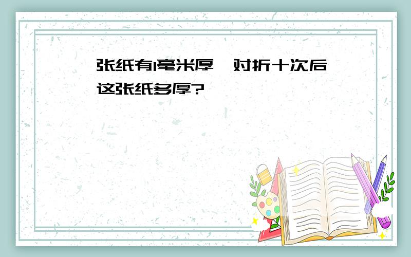 一张纸有1毫米厚,对折十次后,这张纸多厚?