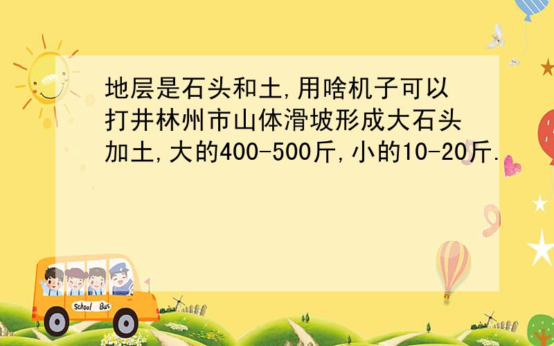 地层是石头和土,用啥机子可以打井林州市山体滑坡形成大石头加土,大的400-500斤,小的10-20斤.