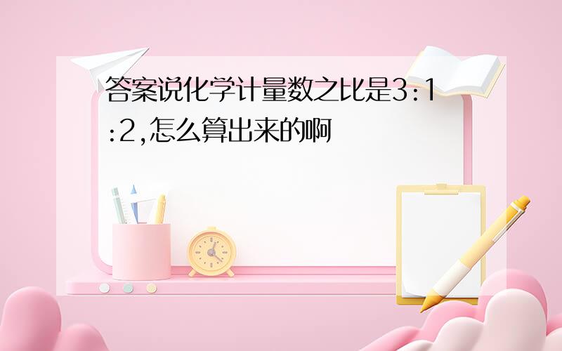 答案说化学计量数之比是3:1:2,怎么算出来的啊