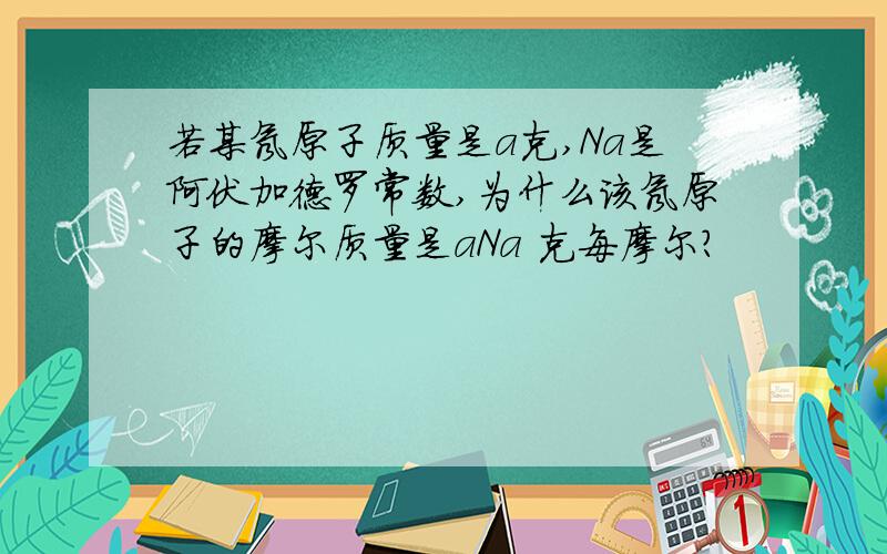 若某氖原子质量是a克,Na是阿伏加德罗常数,为什么该氖原子的摩尔质量是aNa 克每摩尔?