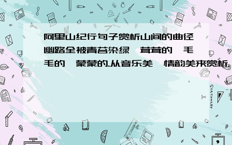 阿里山纪行句子赏析山间的曲径幽路全被青苔染绿,茸茸的、毛毛的、蒙蒙的.从音乐美、情韵美来赏析.