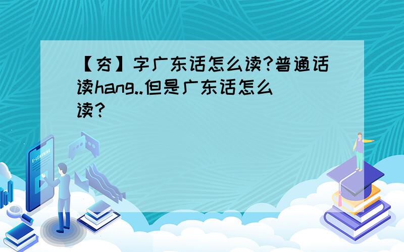 【夯】字广东话怎么读?普通话读hang..但是广东话怎么读?