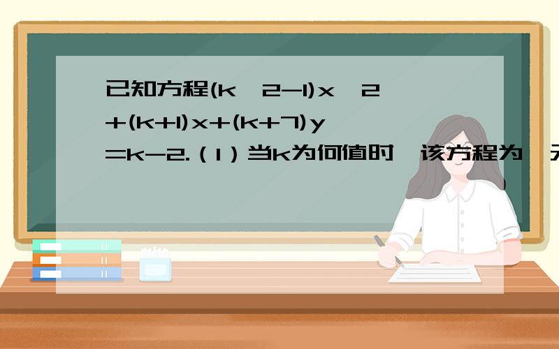 已知方程(k^2-1)x^2+(k+1)x+(k+7)y=k-2.（1）当k为何值时,该方程为一元一次方程?（2）当k为何值时,该方程为二元一次方程?）