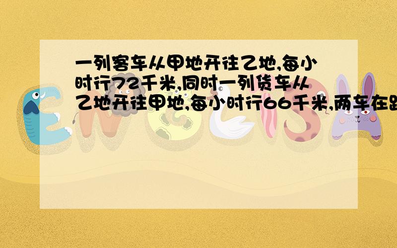 一列客车从甲地开往乙地,每小时行72千米,同时一列货车从乙地开往甲地,每小时行66千米,两车在距中点15千米的地方相遇,甲乙两地相距多远?