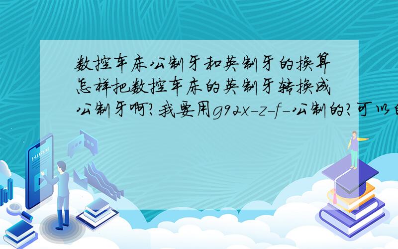 数控车床公制牙和英制牙的换算怎样把数控车床的英制牙转换成公制牙啊?我要用g92x-z-f-公制的?可以的话给我举个图纸上标注英制的列子,然后算成公制的.{具体点}