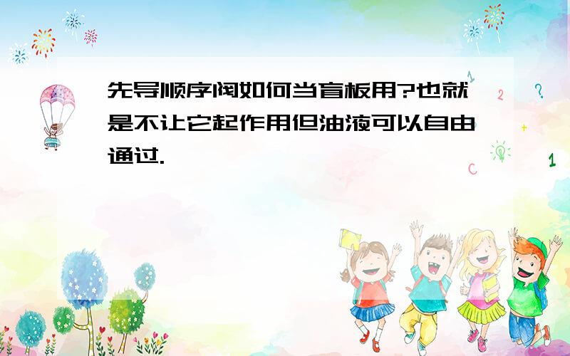 先导顺序阀如何当盲板用?也就是不让它起作用但油液可以自由通过.