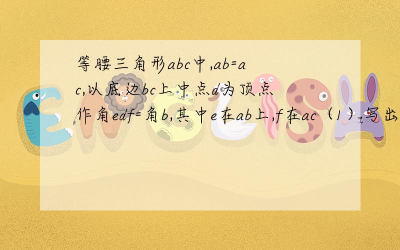 等腰三角形abc中,ab=ac,以底边bc上中点d为顶点作角edf=角b,其中e在ab上,f在ac（1）写出与三角形bed相似的三角形.并证明（若有多对是证明一对）（2）将等腰三角形abc改成等腰梯形abcm,其他不变,f