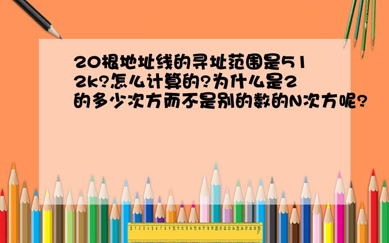 20根地址线的寻址范围是512k?怎么计算的?为什么是2的多少次方而不是别的数的N次方呢?