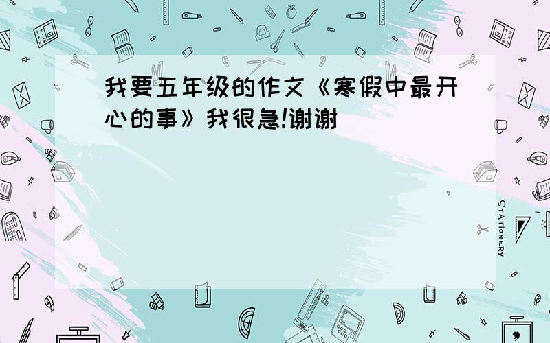 我要五年级的作文《寒假中最开心的事》我很急!谢谢