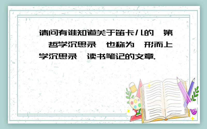 请问有谁知道关于笛卡儿的《第一哲学沉思录》也称为《形而上学沉思录》读书笔记的文章.