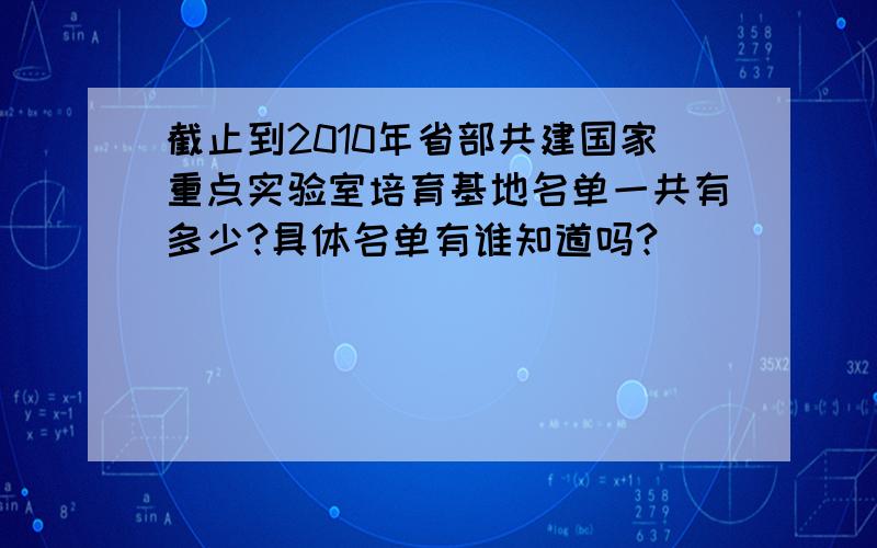 截止到2010年省部共建国家重点实验室培育基地名单一共有多少?具体名单有谁知道吗?