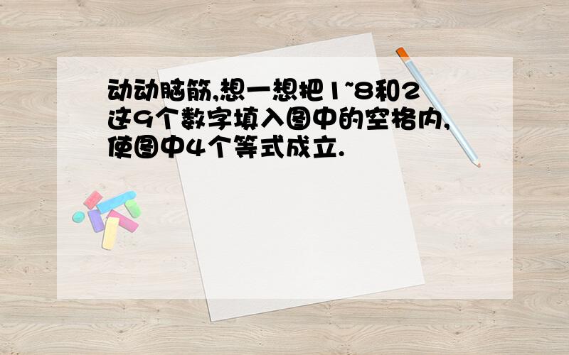 动动脑筋,想一想把1~8和2这9个数字填入图中的空格内,使图中4个等式成立.