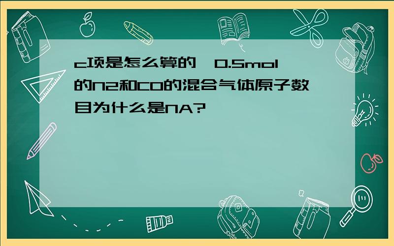 c项是怎么算的,0.5mol的N2和CO的混合气体原子数目为什么是NA?