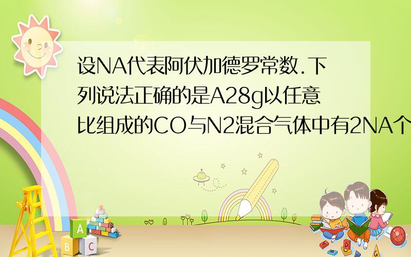 设NA代表阿伏加德罗常数.下列说法正确的是A28g以任意比组成的CO与N2混合气体中有2NA个原子B1molFecl3充分应,生成的Fe(OH)3胶体中胶粒数目为NA个