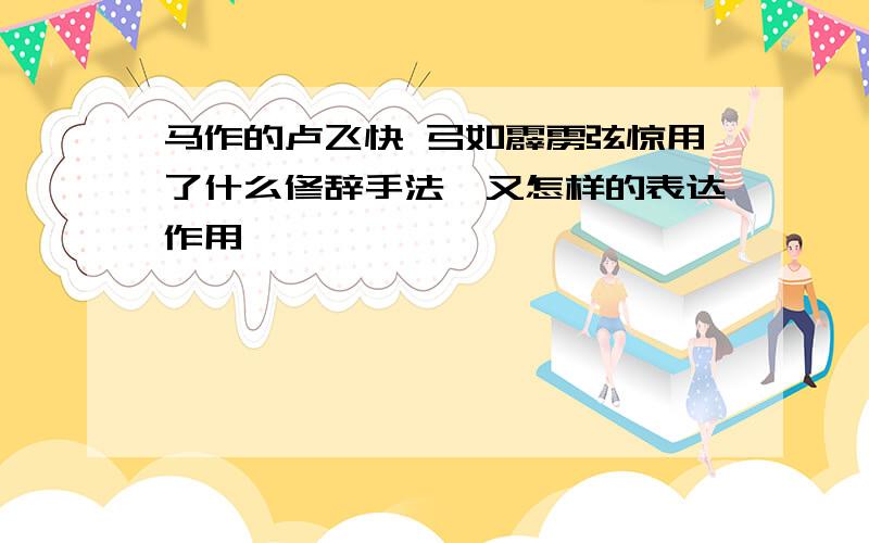 马作的卢飞快 弓如霹雳弦惊用了什么修辞手法,又怎样的表达作用