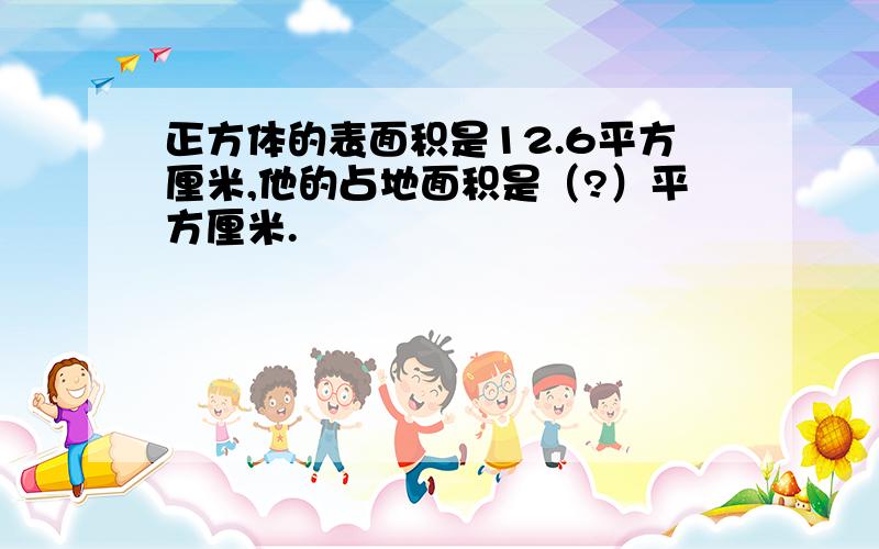 正方体的表面积是12.6平方厘米,他的占地面积是（?）平方厘米.