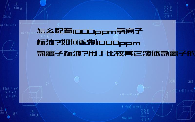 怎么配置1000ppm氯离子标液?如何配制1000ppm氯离子标液?用于比较其它液体氯离子的含量?