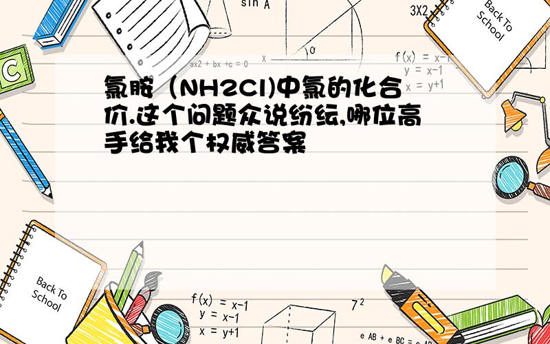 氯胺（NH2Cl)中氯的化合价.这个问题众说纷纭,哪位高手给我个权威答案